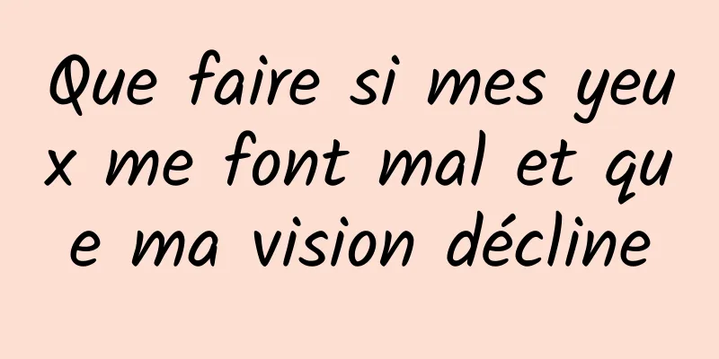 Que faire si mes yeux me font mal et que ma vision décline