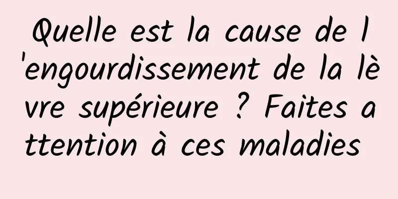 Quelle est la cause de l'engourdissement de la lèvre supérieure ? Faites attention à ces maladies 