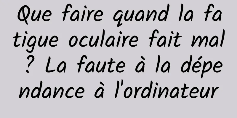Que faire quand la fatigue oculaire fait mal ? La faute à la dépendance à l'ordinateur
