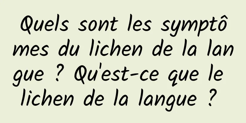 Quels sont les symptômes du lichen de la langue ? Qu'est-ce que le lichen de la langue ? 