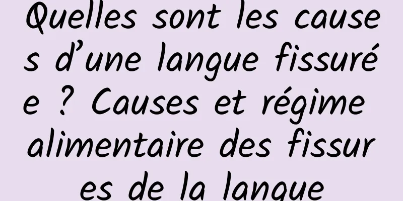 Quelles sont les causes d’une langue fissurée ? Causes et régime alimentaire des fissures de la langue