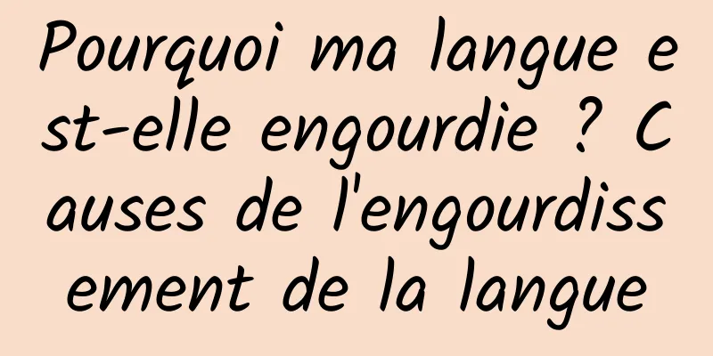 Pourquoi ma langue est-elle engourdie ? Causes de l'engourdissement de la langue