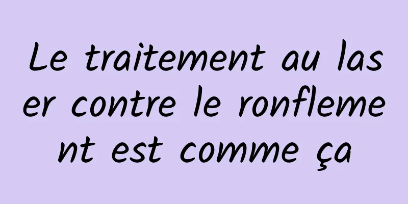 Le traitement au laser contre le ronflement est comme ça