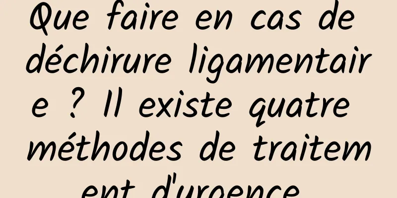 Que faire en cas de déchirure ligamentaire ? Il existe quatre méthodes de traitement d'urgence 