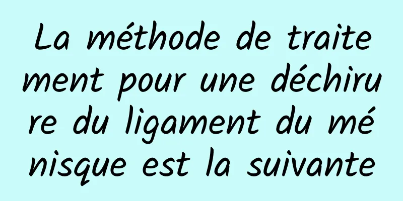 La méthode de traitement pour une déchirure du ligament du ménisque est la suivante