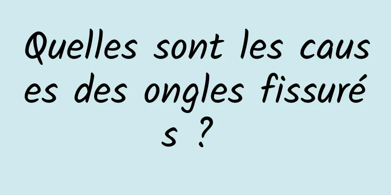 Quelles sont les causes des ongles fissurés ? 