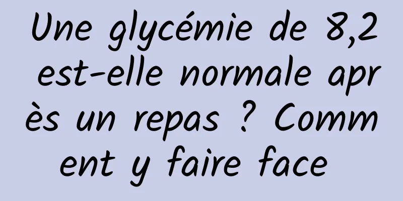 Une glycémie de 8,2 est-elle normale après un repas ? Comment y faire face 