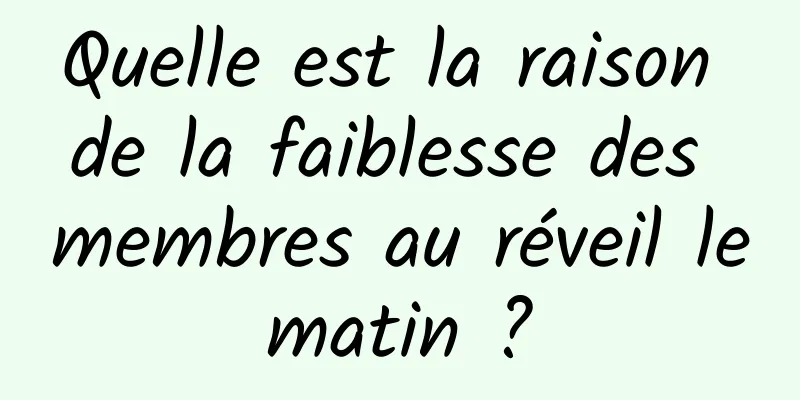 Quelle est la raison de la faiblesse des membres au réveil le matin ? 