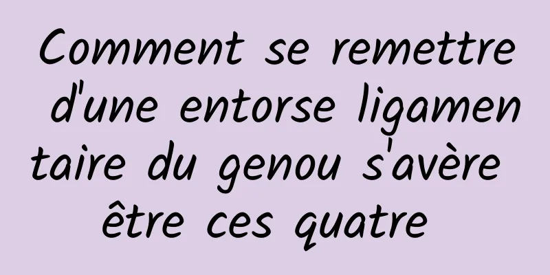 Comment se remettre d'une entorse ligamentaire du genou s'avère être ces quatre 