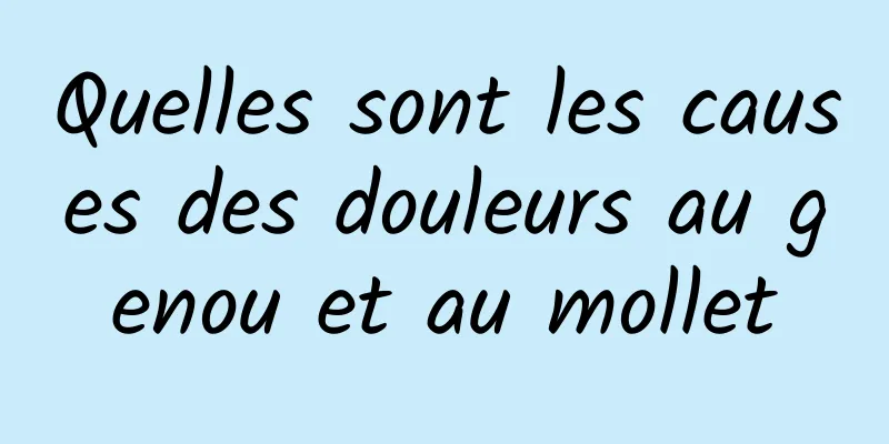 Quelles sont les causes des douleurs au genou et au mollet