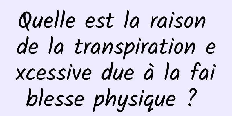 Quelle est la raison de la transpiration excessive due à la faiblesse physique ? 