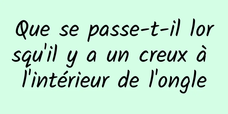 Que se passe-t-il lorsqu'il y a un creux à l'intérieur de l'ongle