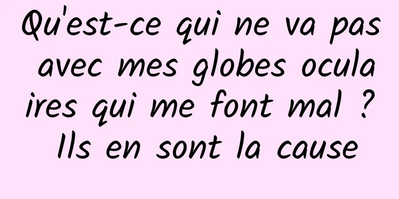 Qu'est-ce qui ne va pas avec mes globes oculaires qui me font mal ? Ils en sont la cause