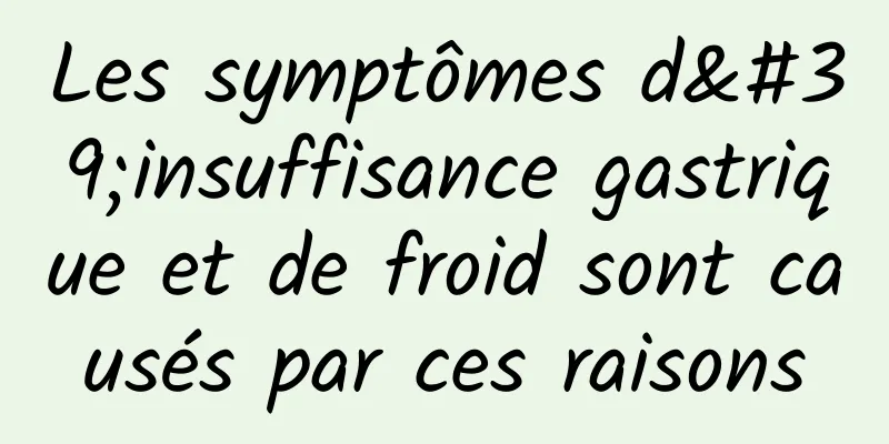 Les symptômes d'insuffisance gastrique et de froid sont causés par ces raisons