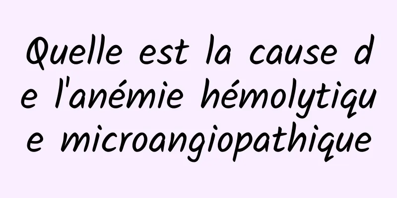 Quelle est la cause de l'anémie hémolytique microangiopathique
