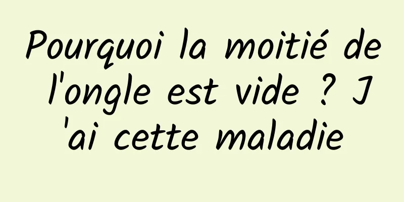 Pourquoi la moitié de l'ongle est vide ? J'ai cette maladie