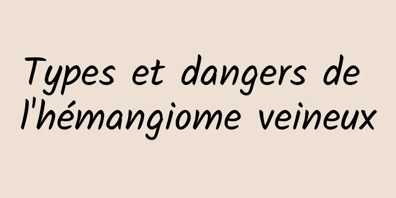 Types et dangers de l'hémangiome veineux
