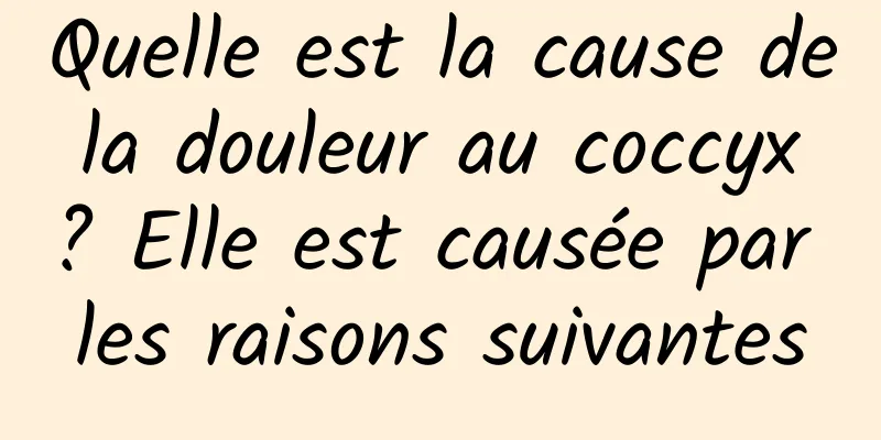 Quelle est la cause de la douleur au coccyx ? Elle est causée par les raisons suivantes