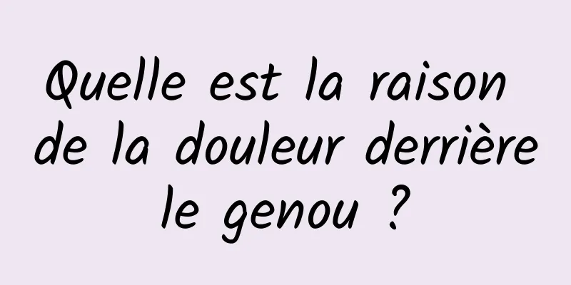 Quelle est la raison de la douleur derrière le genou ? 