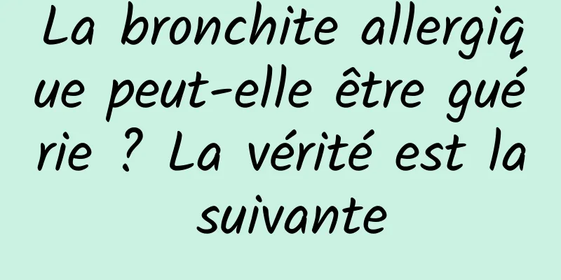 La bronchite allergique peut-elle être guérie ? La vérité est la suivante