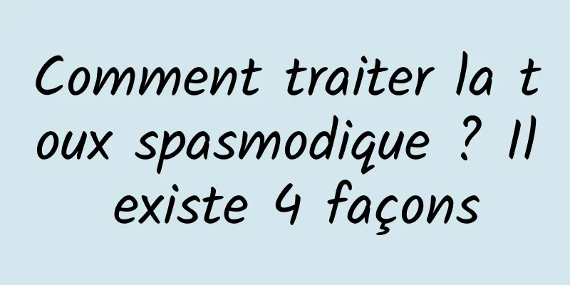 Comment traiter la toux spasmodique ? Il existe 4 façons