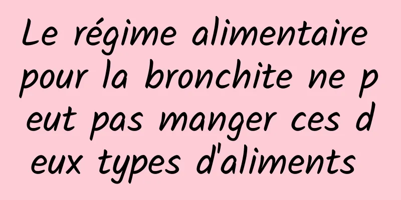 Le régime alimentaire pour la bronchite ne peut pas manger ces deux types d'aliments 