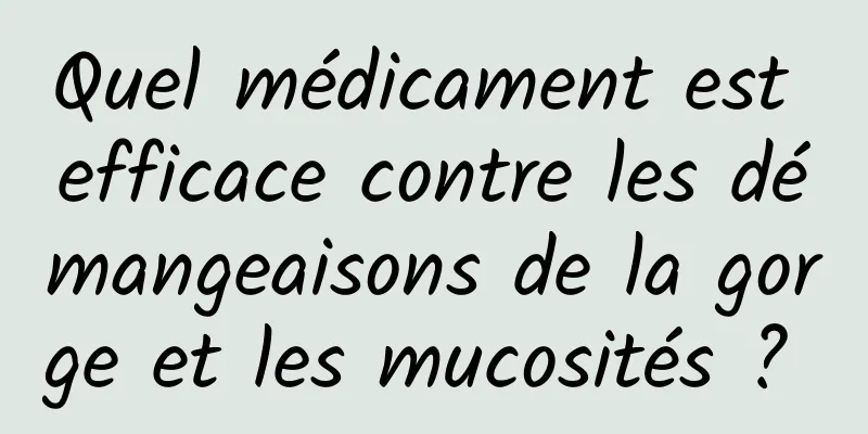 Quel médicament est efficace contre les démangeaisons de la gorge et les mucosités ? 