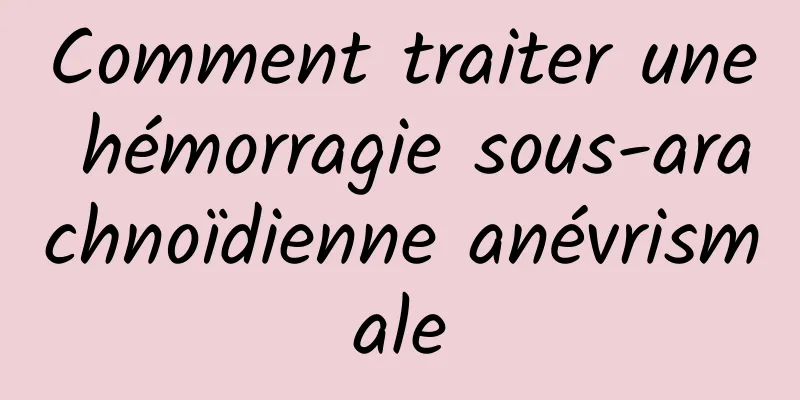 Comment traiter une hémorragie sous-arachnoïdienne anévrismale