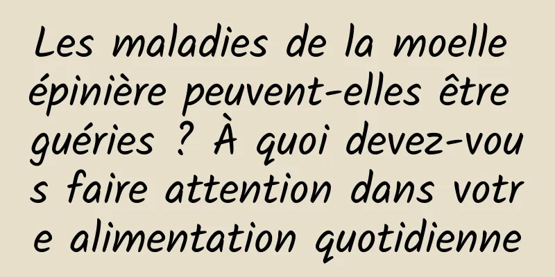 Les maladies de la moelle épinière peuvent-elles être guéries ? À quoi devez-vous faire attention dans votre alimentation quotidienne
