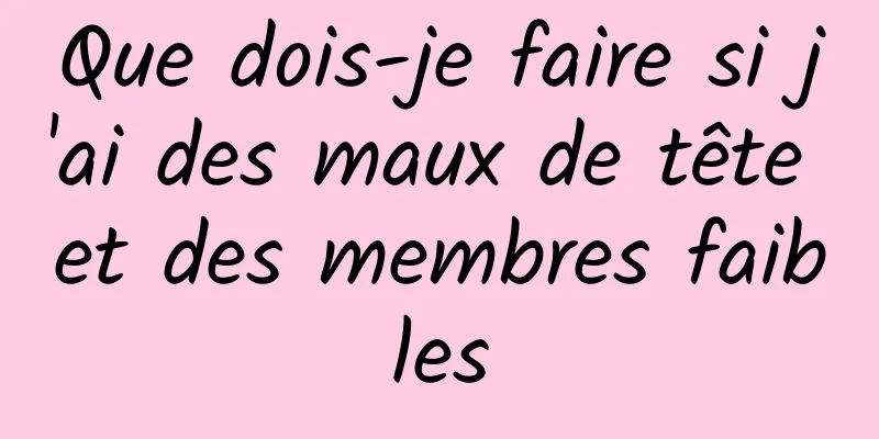 Que dois-je faire si j'ai des maux de tête et des membres faibles