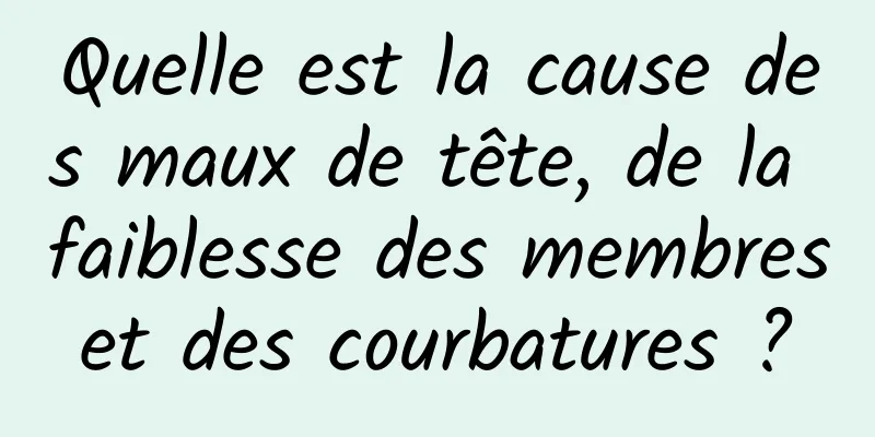 Quelle est la cause des maux de tête, de la faiblesse des membres et des courbatures ? 