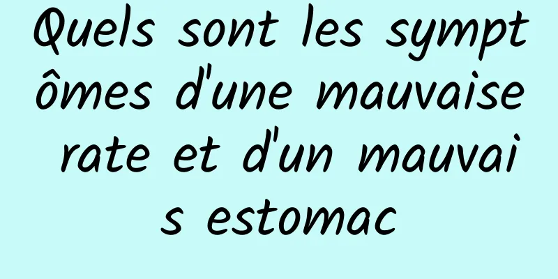 Quels sont les symptômes d'une mauvaise rate et d'un mauvais estomac