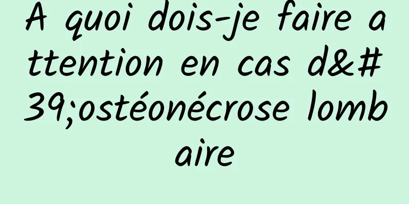 À quoi dois-je faire attention en cas d'ostéonécrose lombaire