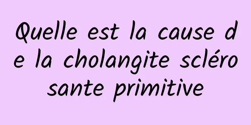 Quelle est la cause de la cholangite sclérosante primitive