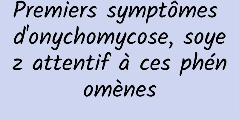 Premiers symptômes d'onychomycose, soyez attentif à ces phénomènes