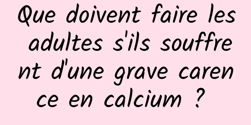 Que doivent faire les adultes s'ils souffrent d'une grave carence en calcium ? 