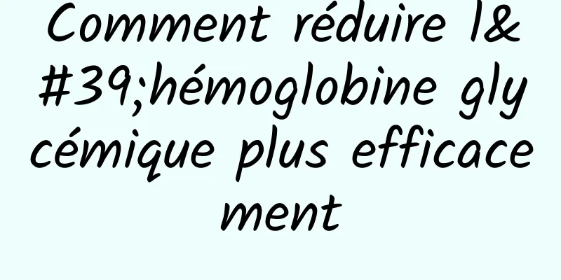 Comment réduire l'hémoglobine glycémique plus efficacement