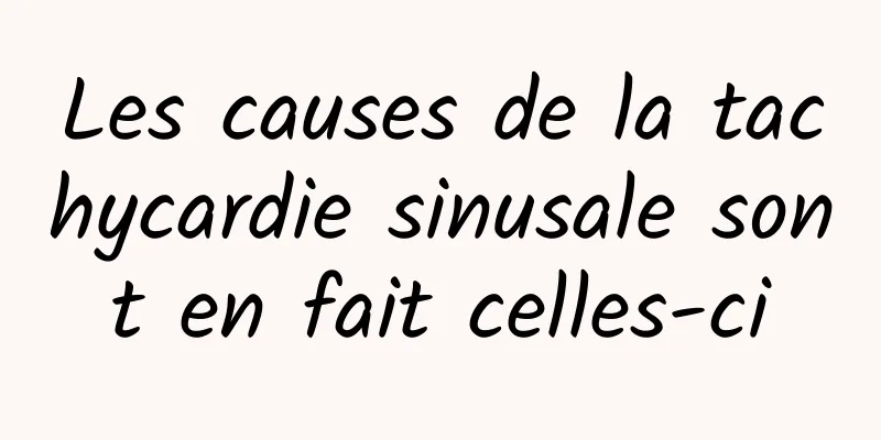 Les causes de la tachycardie sinusale sont en fait celles-ci