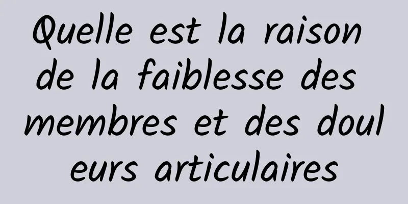 Quelle est la raison de la faiblesse des membres et des douleurs articulaires