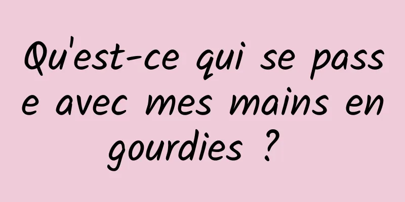 Qu'est-ce qui se passe avec mes mains engourdies ? 