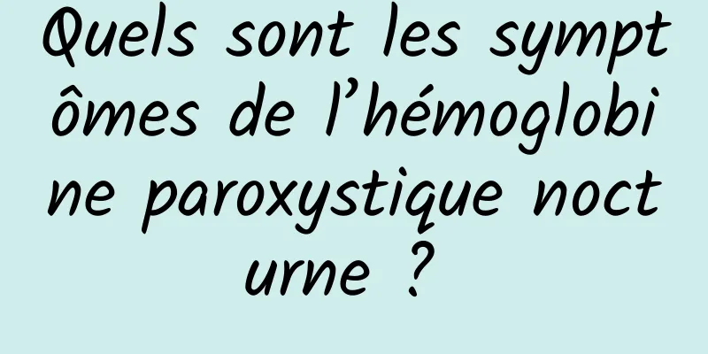 Quels sont les symptômes de l’hémoglobine paroxystique nocturne ? 