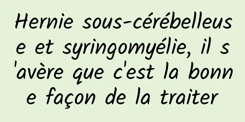 Hernie sous-cérébelleuse et syringomyélie, il s'avère que c'est la bonne façon de la traiter