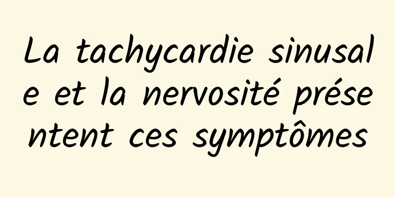 La tachycardie sinusale et la nervosité présentent ces symptômes