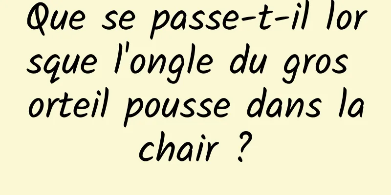 Que se passe-t-il lorsque l'ongle du gros orteil pousse dans la chair ? 