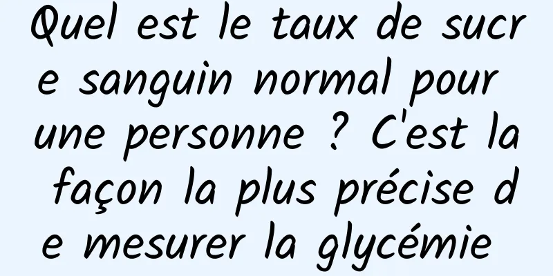 Quel est le taux de sucre sanguin normal pour une personne ? C'est la façon la plus précise de mesurer la glycémie 