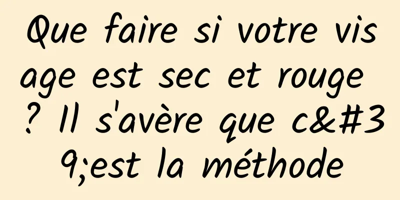 Que faire si votre visage est sec et rouge ? Il s'avère que c'est la méthode