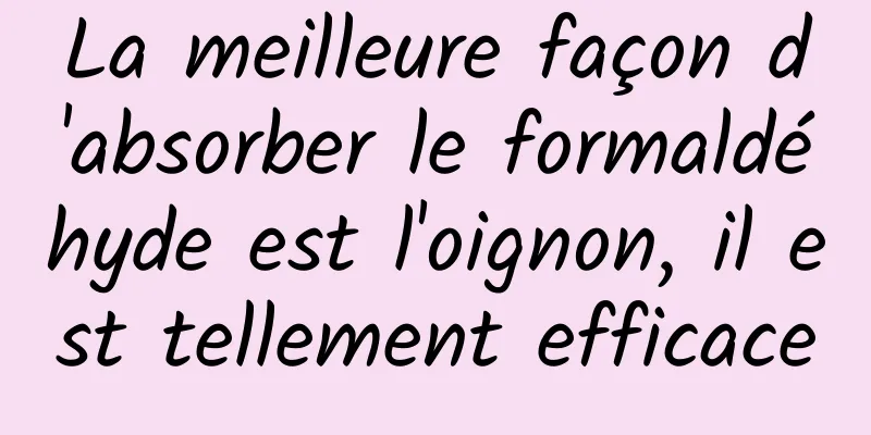 La meilleure façon d'absorber le formaldéhyde est l'oignon, il est tellement efficace