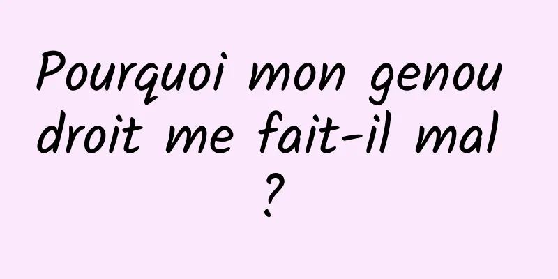 Pourquoi mon genou droit me fait-il mal ? 
