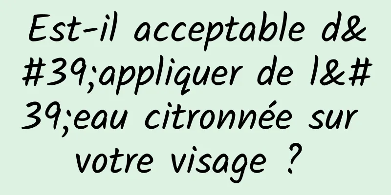 Est-il acceptable d'appliquer de l'eau citronnée sur votre visage ? 
