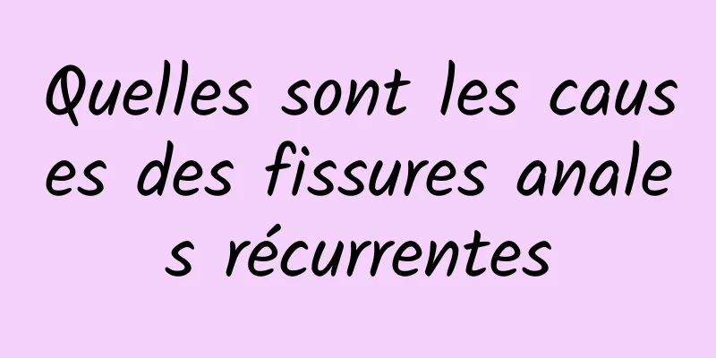Quelles sont les causes des fissures anales récurrentes